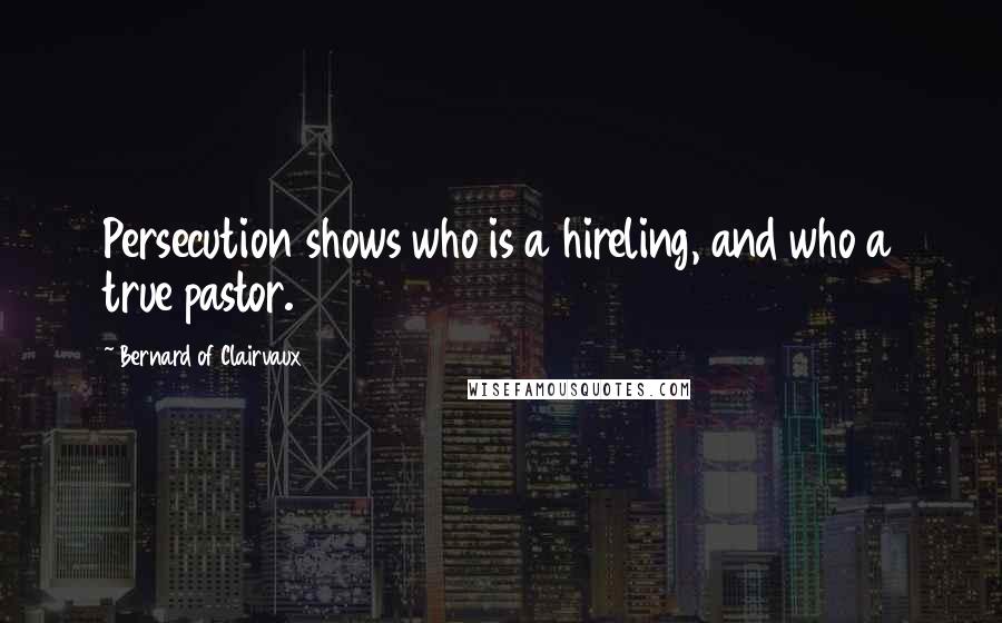 Bernard Of Clairvaux Quotes: Persecution shows who is a hireling, and who a true pastor.
