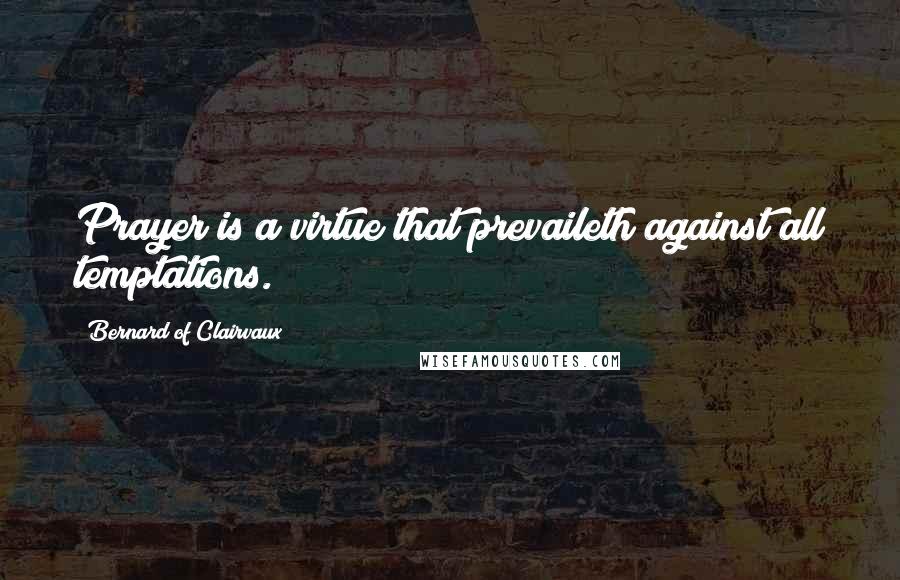 Bernard Of Clairvaux Quotes: Prayer is a virtue that prevaileth against all temptations.