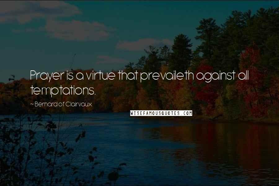 Bernard Of Clairvaux Quotes: Prayer is a virtue that prevaileth against all temptations.