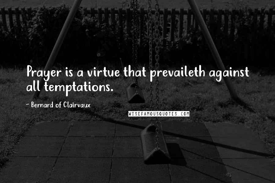 Bernard Of Clairvaux Quotes: Prayer is a virtue that prevaileth against all temptations.