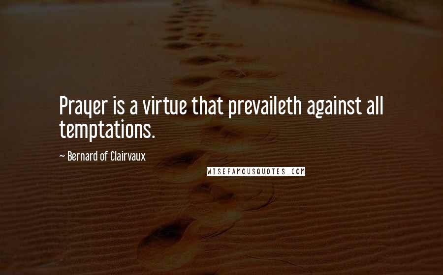 Bernard Of Clairvaux Quotes: Prayer is a virtue that prevaileth against all temptations.