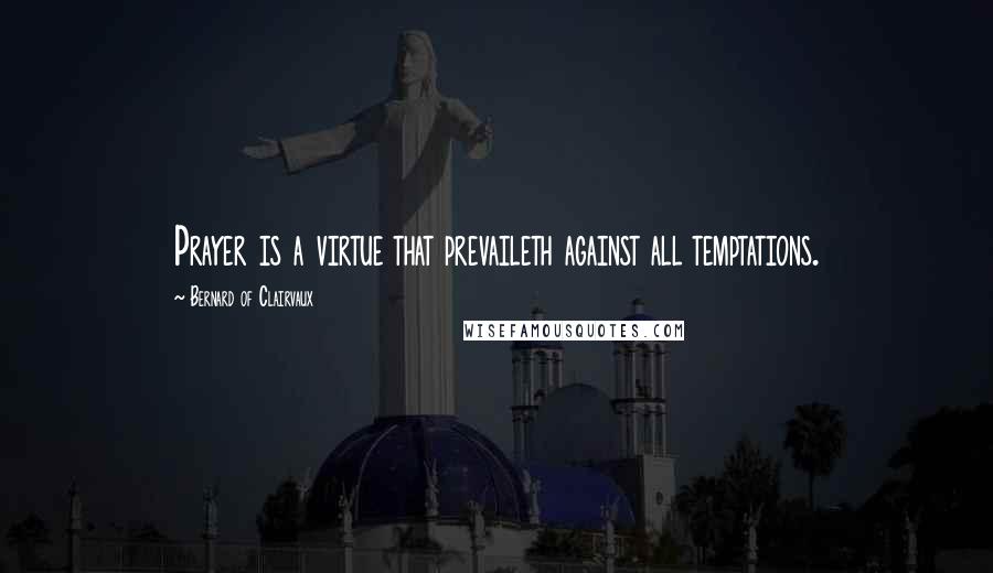 Bernard Of Clairvaux Quotes: Prayer is a virtue that prevaileth against all temptations.