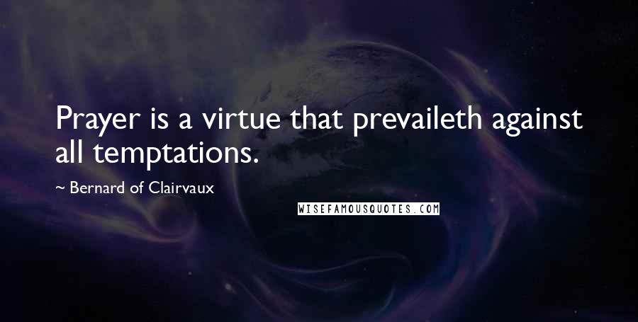 Bernard Of Clairvaux Quotes: Prayer is a virtue that prevaileth against all temptations.