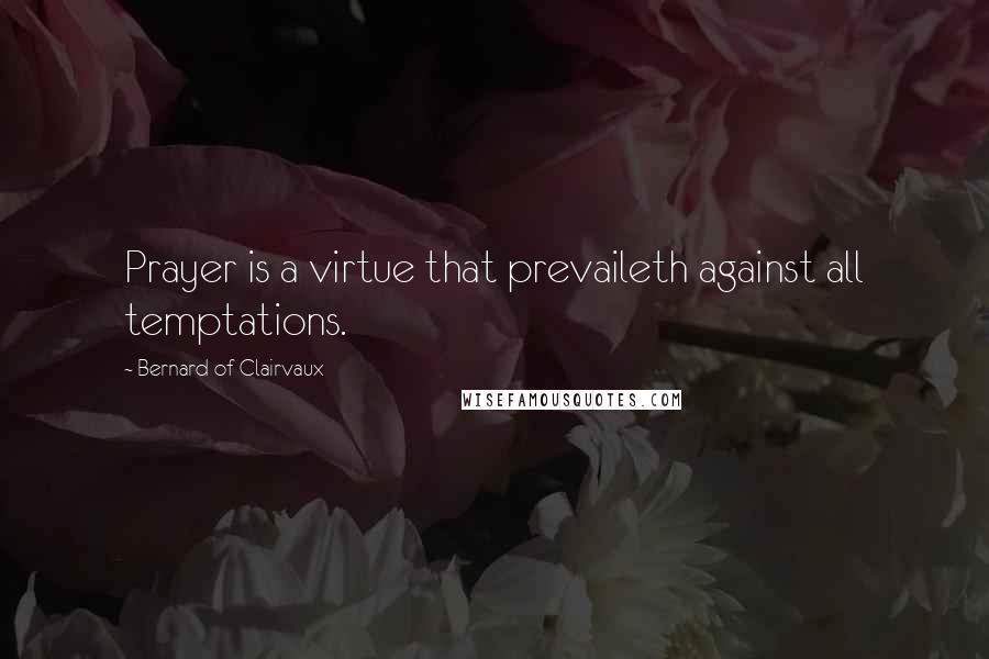 Bernard Of Clairvaux Quotes: Prayer is a virtue that prevaileth against all temptations.