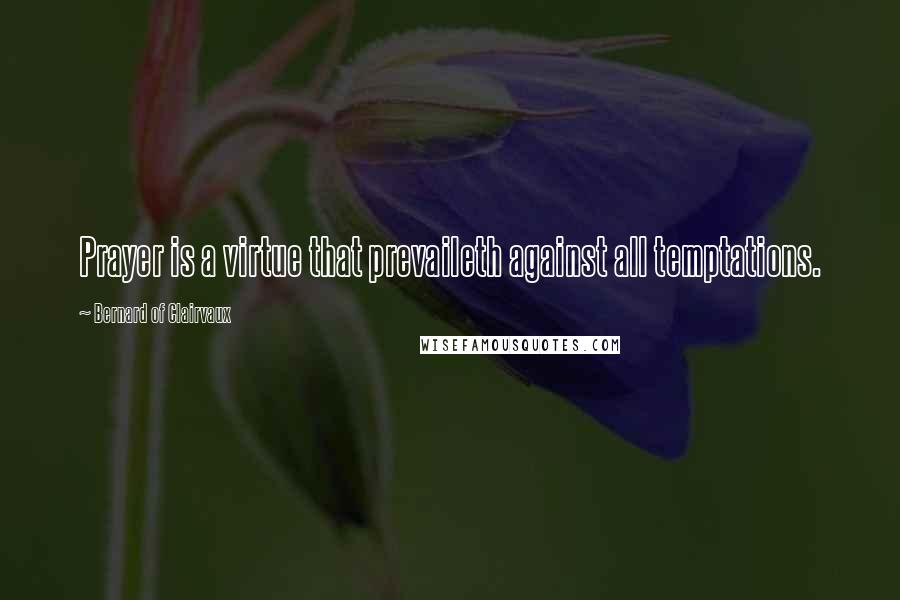 Bernard Of Clairvaux Quotes: Prayer is a virtue that prevaileth against all temptations.