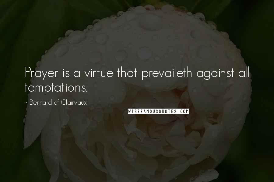 Bernard Of Clairvaux Quotes: Prayer is a virtue that prevaileth against all temptations.
