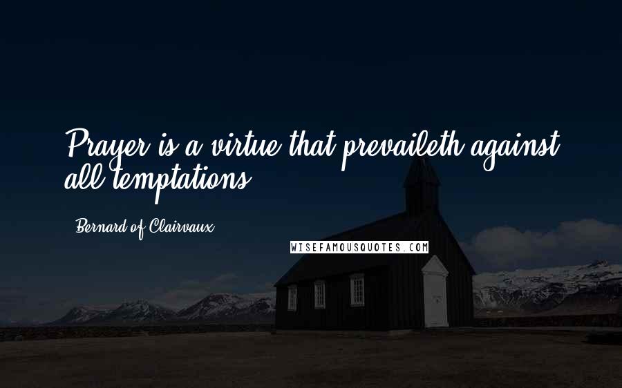 Bernard Of Clairvaux Quotes: Prayer is a virtue that prevaileth against all temptations.