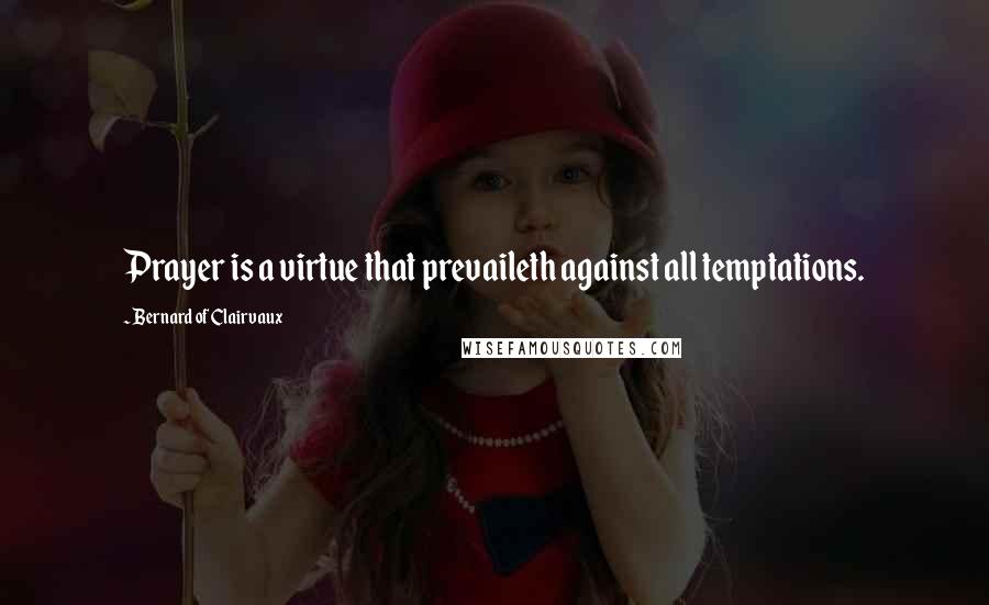 Bernard Of Clairvaux Quotes: Prayer is a virtue that prevaileth against all temptations.
