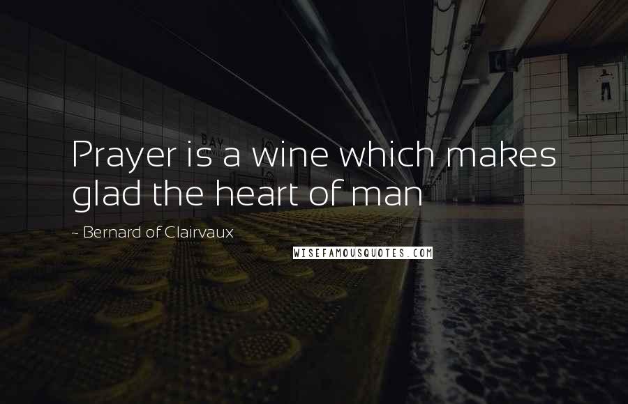 Bernard Of Clairvaux Quotes: Prayer is a wine which makes glad the heart of man