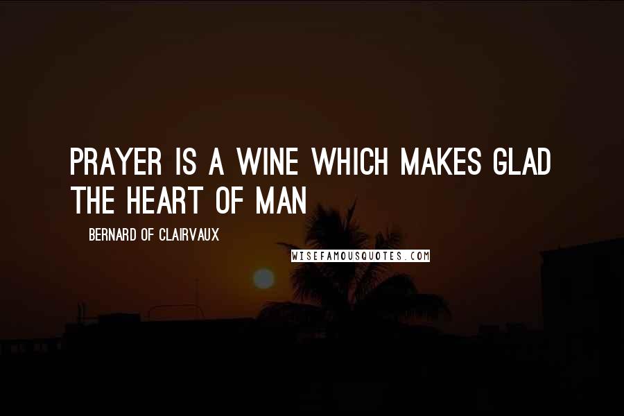 Bernard Of Clairvaux Quotes: Prayer is a wine which makes glad the heart of man