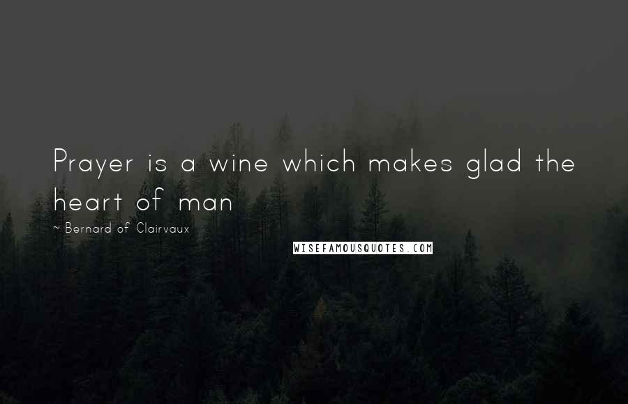 Bernard Of Clairvaux Quotes: Prayer is a wine which makes glad the heart of man