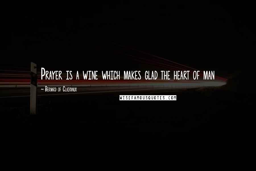 Bernard Of Clairvaux Quotes: Prayer is a wine which makes glad the heart of man