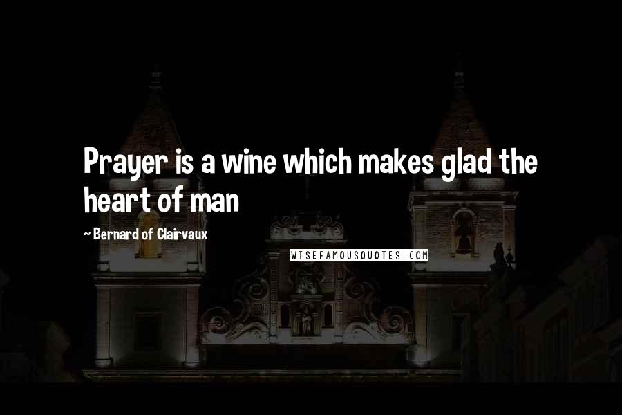 Bernard Of Clairvaux Quotes: Prayer is a wine which makes glad the heart of man