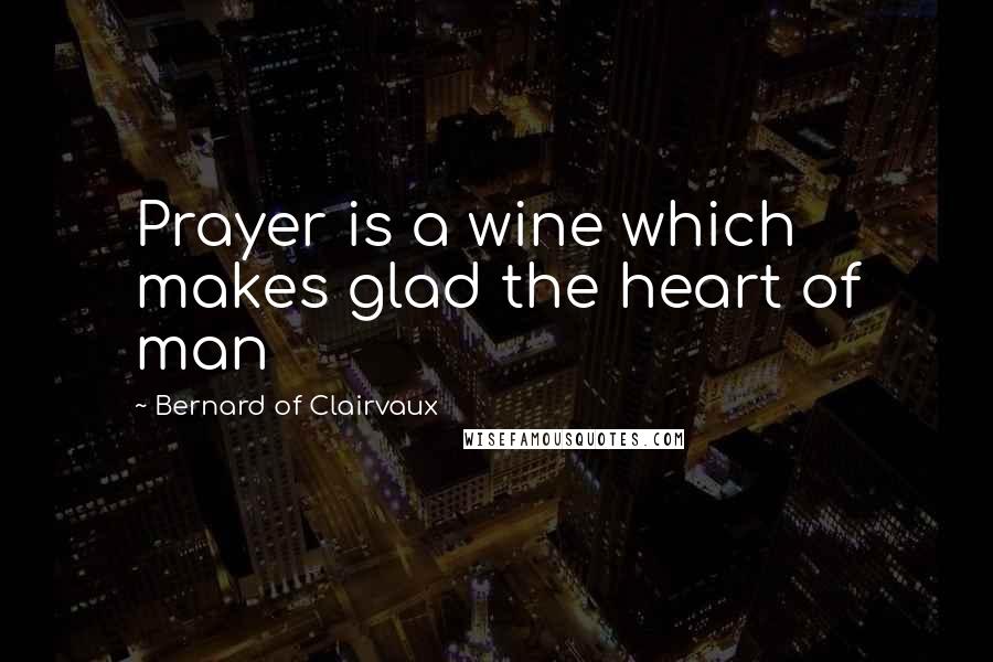Bernard Of Clairvaux Quotes: Prayer is a wine which makes glad the heart of man