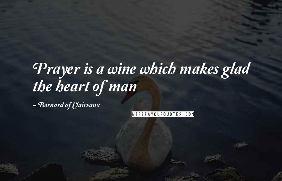 Bernard Of Clairvaux Quotes: Prayer is a wine which makes glad the heart of man