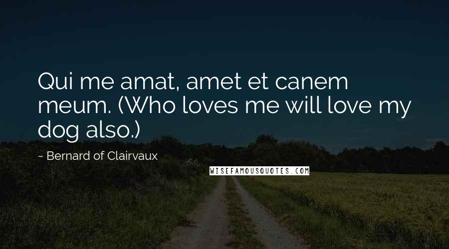 Bernard Of Clairvaux Quotes: Qui me amat, amet et canem meum. (Who loves me will love my dog also.)