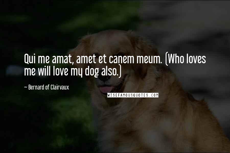 Bernard Of Clairvaux Quotes: Qui me amat, amet et canem meum. (Who loves me will love my dog also.)