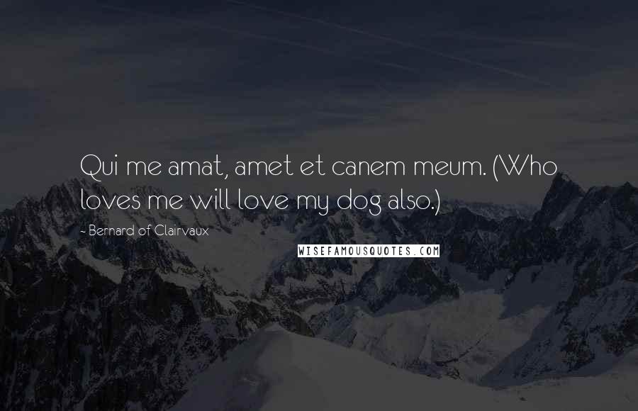 Bernard Of Clairvaux Quotes: Qui me amat, amet et canem meum. (Who loves me will love my dog also.)