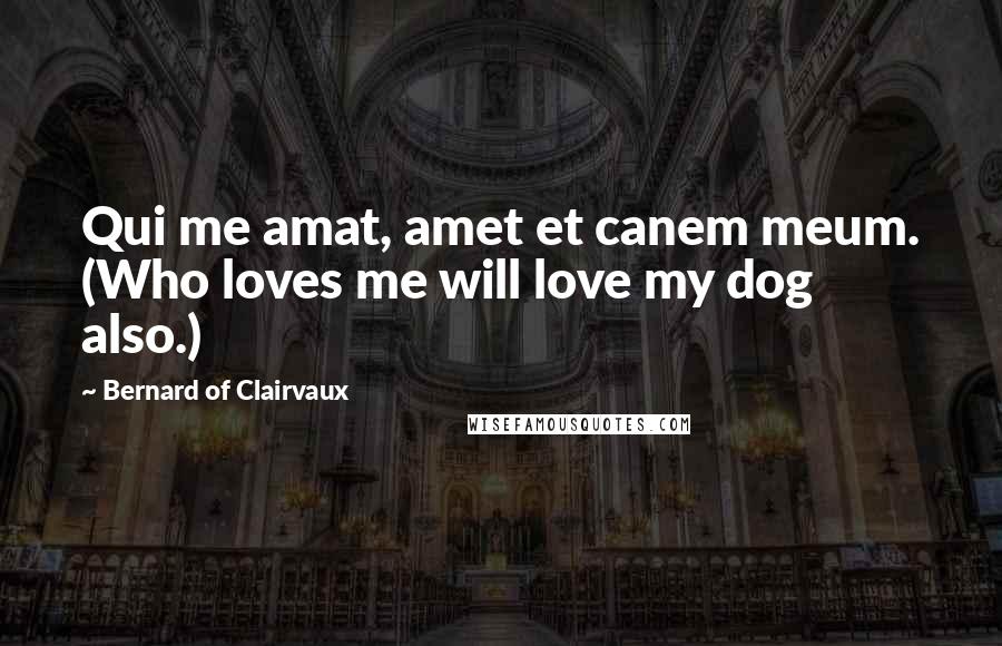 Bernard Of Clairvaux Quotes: Qui me amat, amet et canem meum. (Who loves me will love my dog also.)