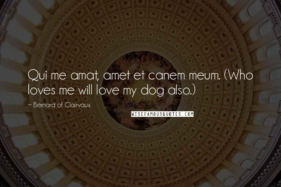 Bernard Of Clairvaux Quotes: Qui me amat, amet et canem meum. (Who loves me will love my dog also.)