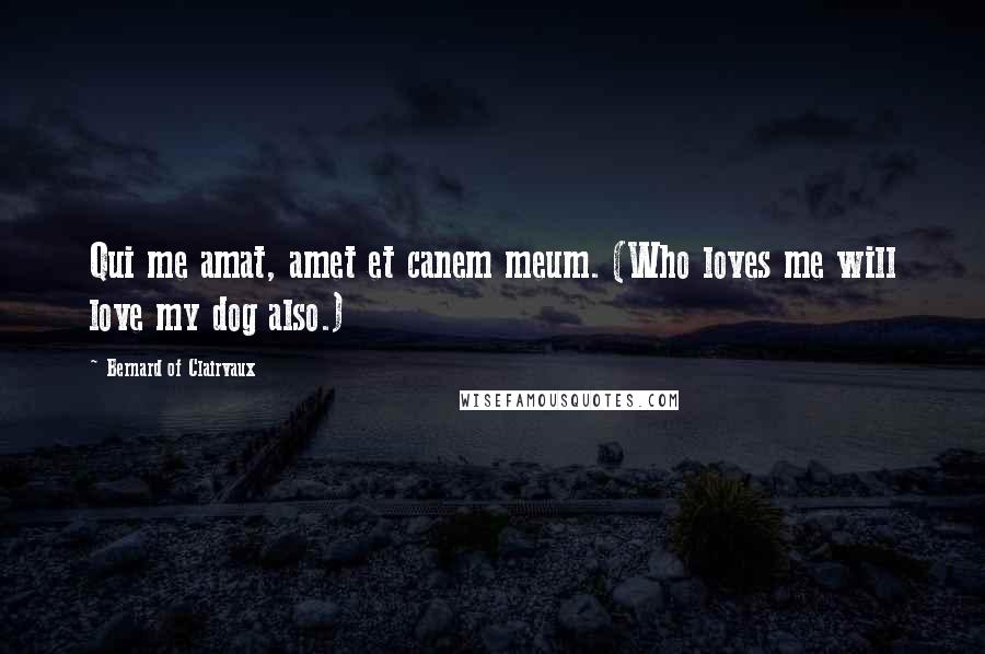 Bernard Of Clairvaux Quotes: Qui me amat, amet et canem meum. (Who loves me will love my dog also.)