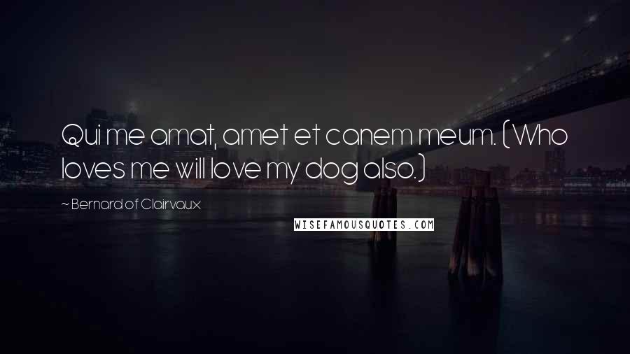 Bernard Of Clairvaux Quotes: Qui me amat, amet et canem meum. (Who loves me will love my dog also.)