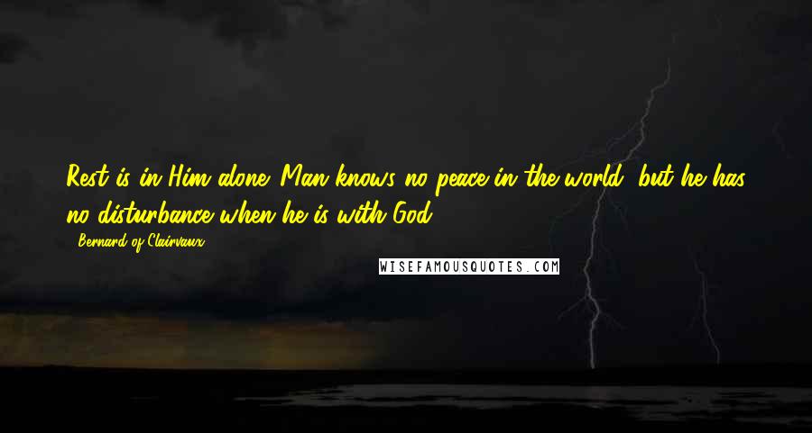 Bernard Of Clairvaux Quotes: Rest is in Him alone. Man knows no peace in the world; but he has no disturbance when he is with God.
