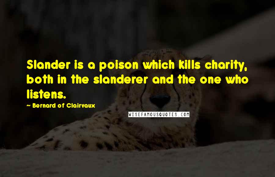 Bernard Of Clairvaux Quotes: Slander is a poison which kills charity, both in the slanderer and the one who listens.