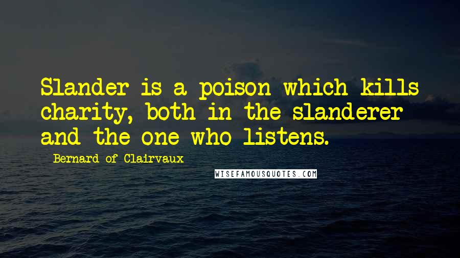 Bernard Of Clairvaux Quotes: Slander is a poison which kills charity, both in the slanderer and the one who listens.