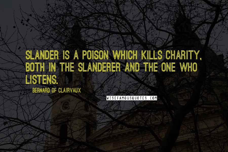 Bernard Of Clairvaux Quotes: Slander is a poison which kills charity, both in the slanderer and the one who listens.