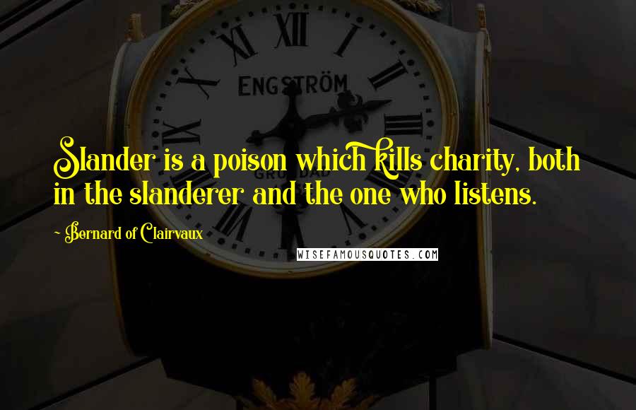 Bernard Of Clairvaux Quotes: Slander is a poison which kills charity, both in the slanderer and the one who listens.