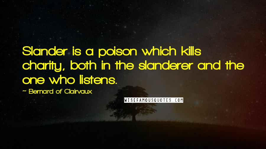 Bernard Of Clairvaux Quotes: Slander is a poison which kills charity, both in the slanderer and the one who listens.