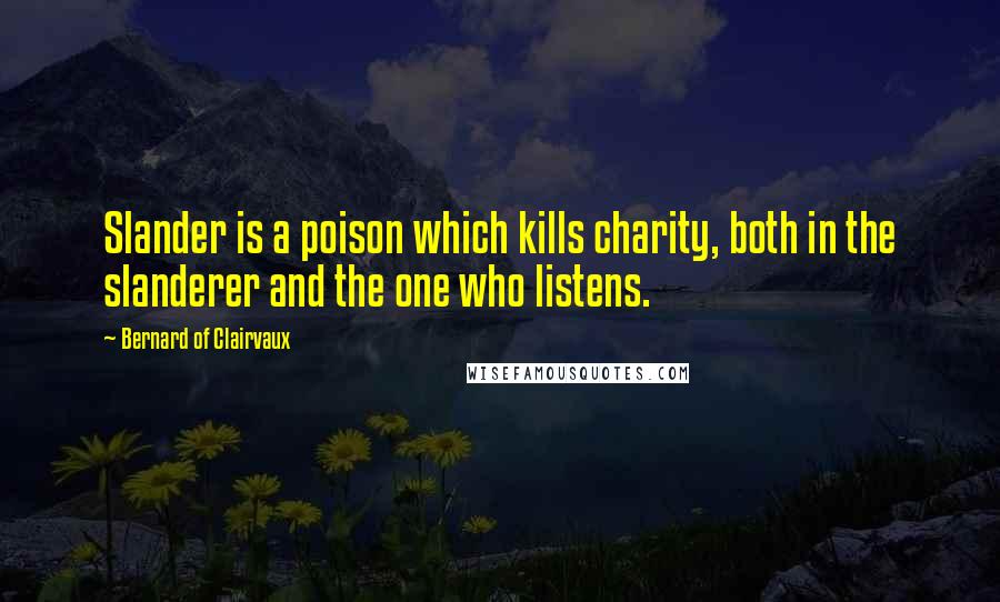 Bernard Of Clairvaux Quotes: Slander is a poison which kills charity, both in the slanderer and the one who listens.