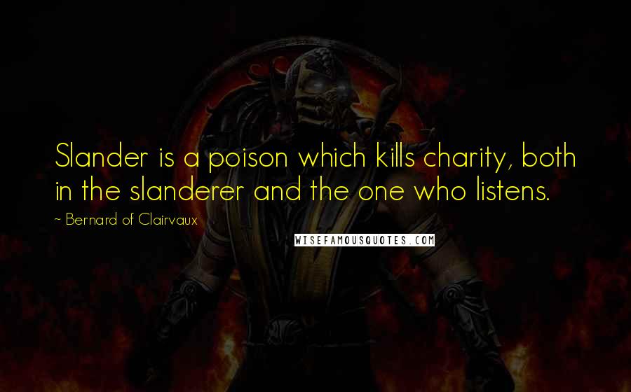 Bernard Of Clairvaux Quotes: Slander is a poison which kills charity, both in the slanderer and the one who listens.