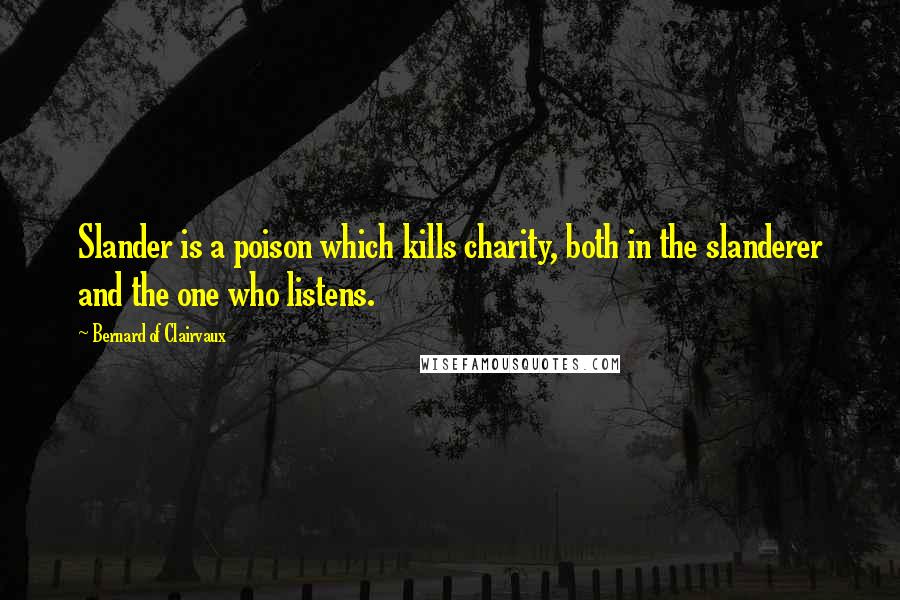 Bernard Of Clairvaux Quotes: Slander is a poison which kills charity, both in the slanderer and the one who listens.