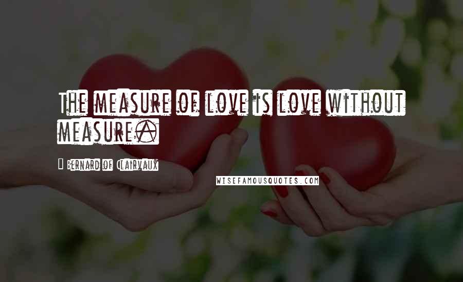 Bernard Of Clairvaux Quotes: The measure of love is love without measure.