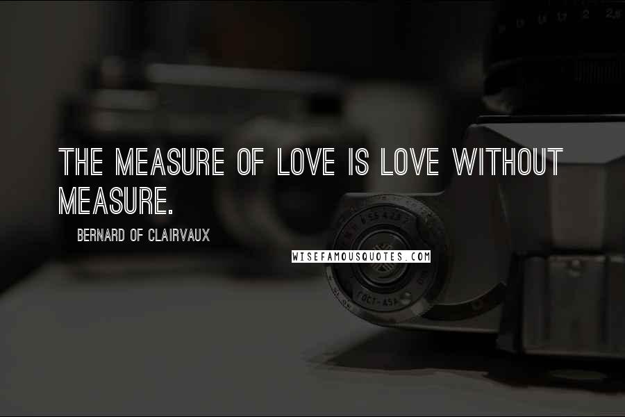 Bernard Of Clairvaux Quotes: The measure of love is love without measure.