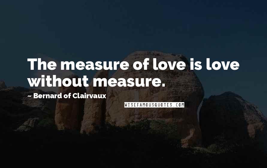 Bernard Of Clairvaux Quotes: The measure of love is love without measure.