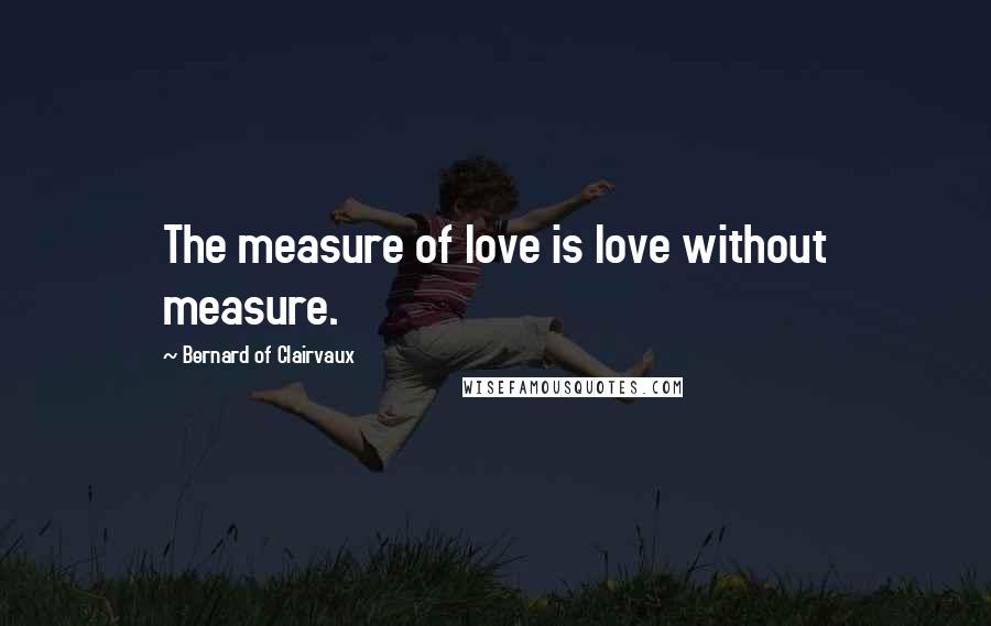 Bernard Of Clairvaux Quotes: The measure of love is love without measure.