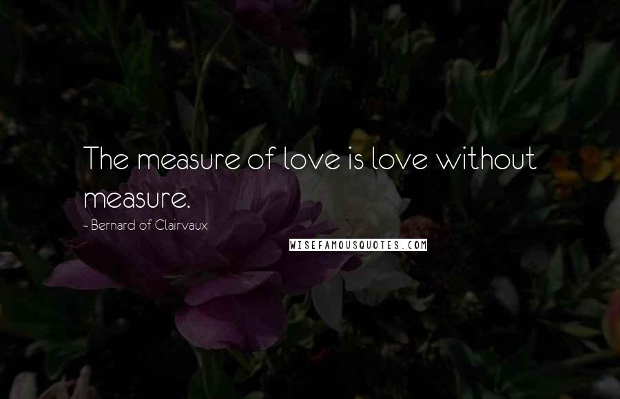Bernard Of Clairvaux Quotes: The measure of love is love without measure.