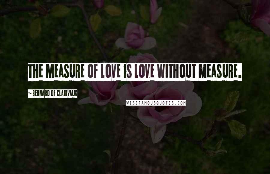 Bernard Of Clairvaux Quotes: The measure of love is love without measure.