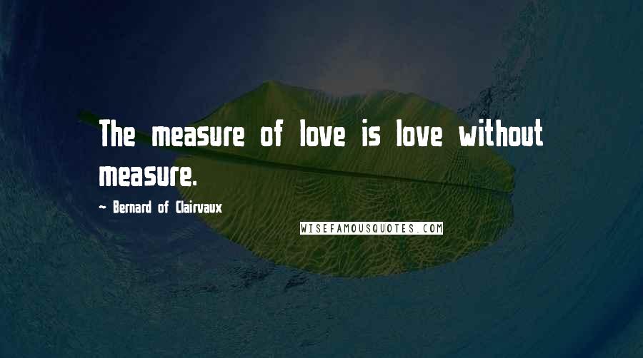 Bernard Of Clairvaux Quotes: The measure of love is love without measure.