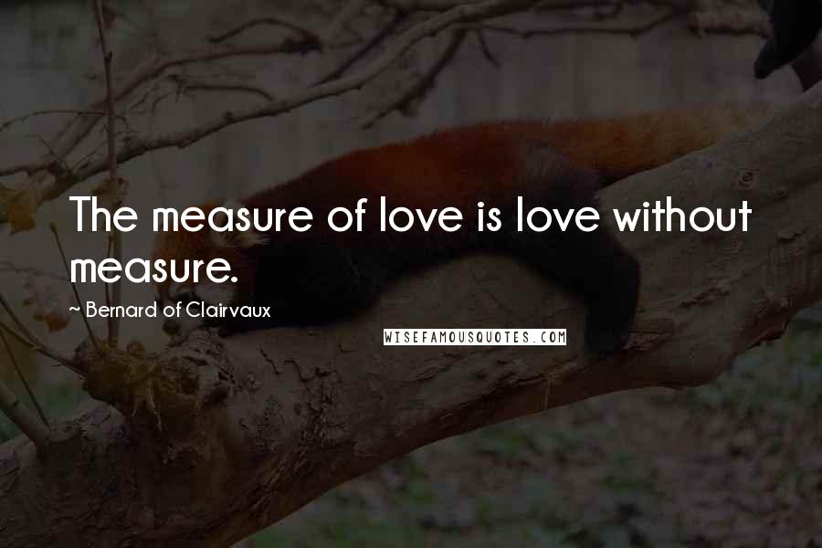 Bernard Of Clairvaux Quotes: The measure of love is love without measure.