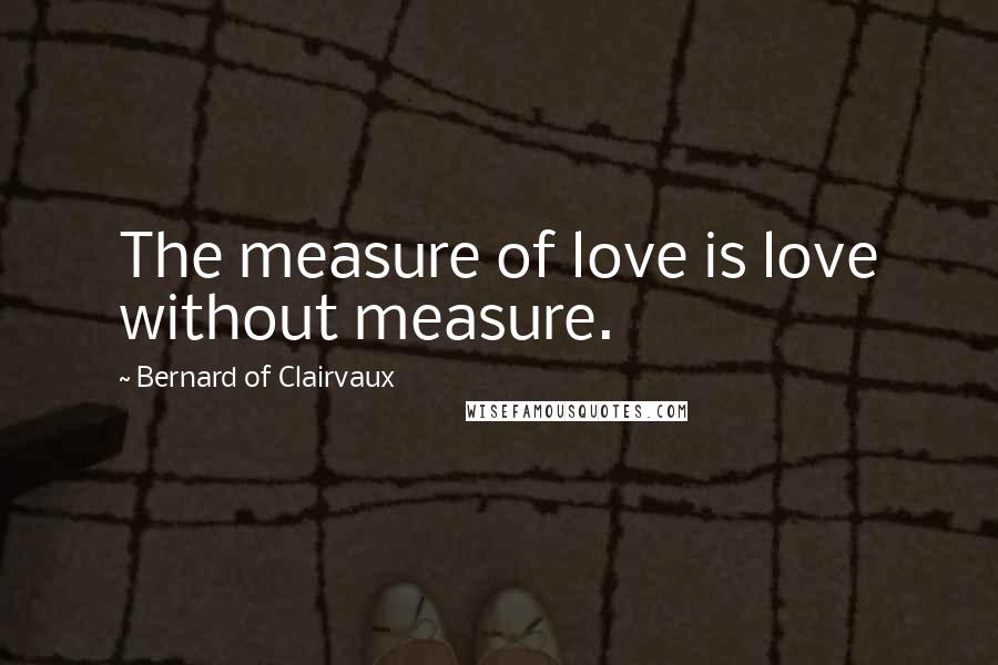 Bernard Of Clairvaux Quotes: The measure of love is love without measure.