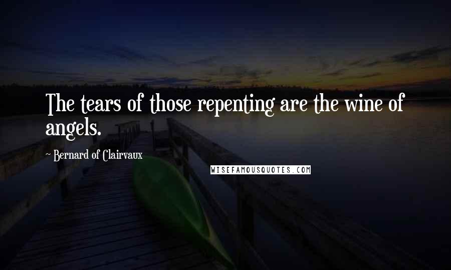 Bernard Of Clairvaux Quotes: The tears of those repenting are the wine of angels.