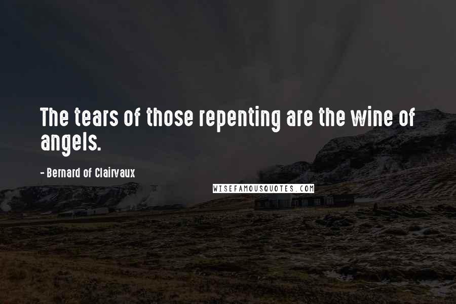 Bernard Of Clairvaux Quotes: The tears of those repenting are the wine of angels.