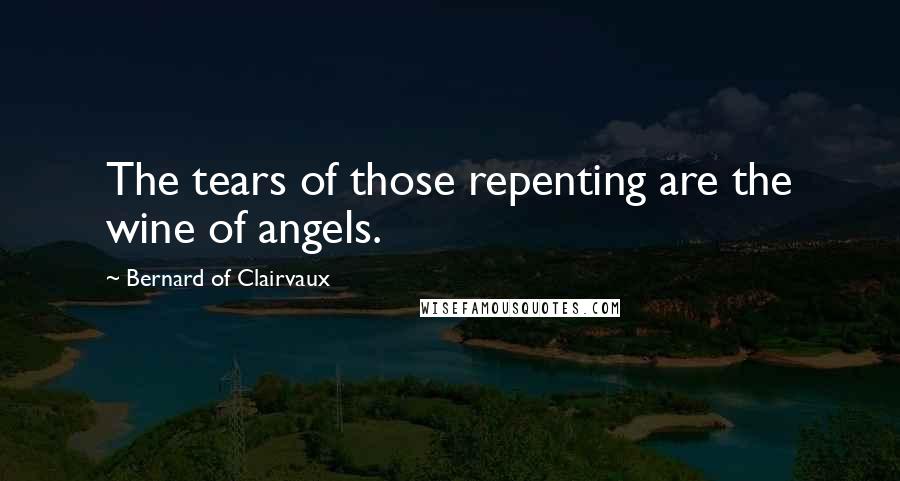 Bernard Of Clairvaux Quotes: The tears of those repenting are the wine of angels.