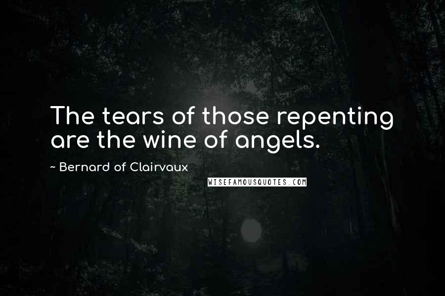 Bernard Of Clairvaux Quotes: The tears of those repenting are the wine of angels.