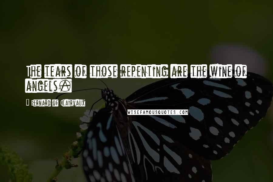 Bernard Of Clairvaux Quotes: The tears of those repenting are the wine of angels.