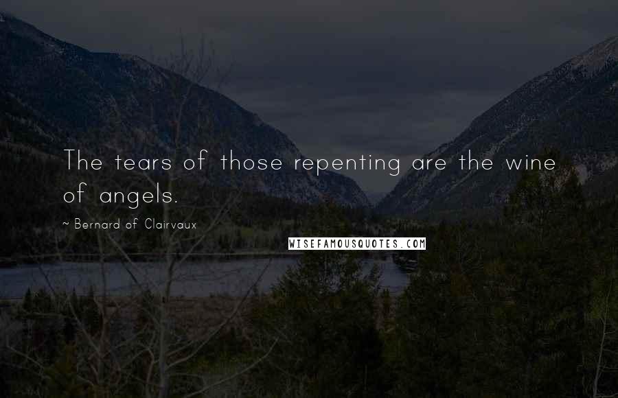 Bernard Of Clairvaux Quotes: The tears of those repenting are the wine of angels.